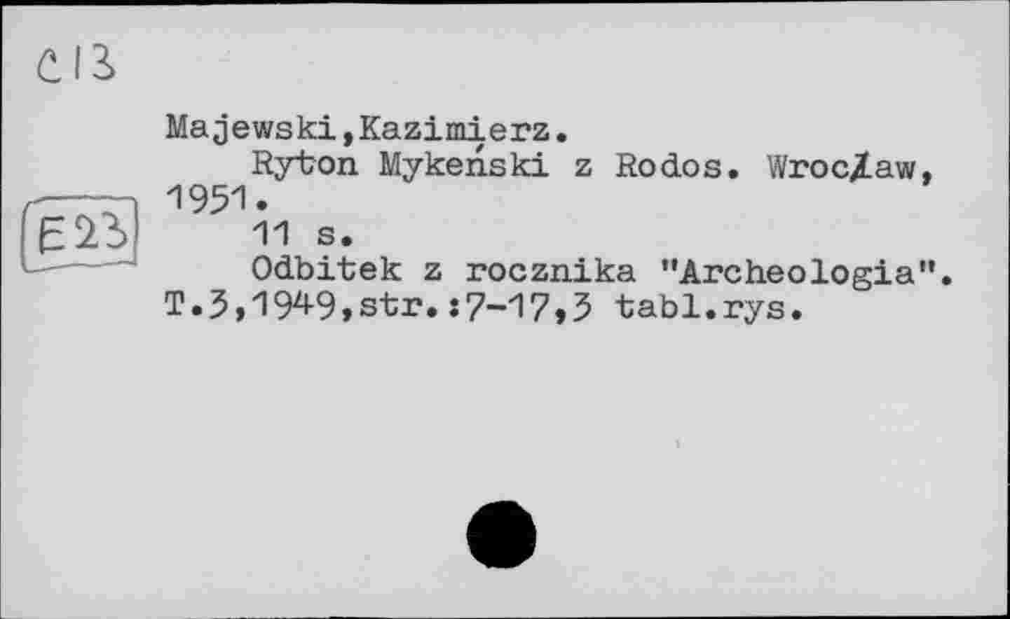 ﻿Majewski,Kazimierz.
Rybon Мукеnski z Rodos. Wroclaw, 1951.
11 s.
Odbitek z rocznika "Archeologia”. T.3,1949,str.:7-17,3 tabl.rys.